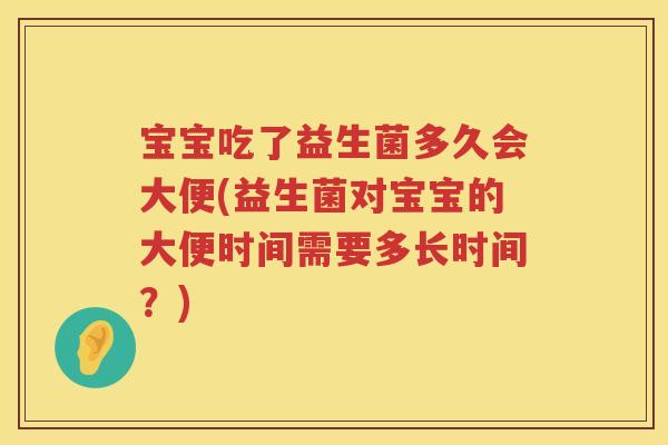 宝宝吃了益生菌多久会大便(益生菌对宝宝的大便时间需要多长时间?) 宝宝吃了益生菌多久会大便(益生菌对宝宝的大便时间需要多长时间?)