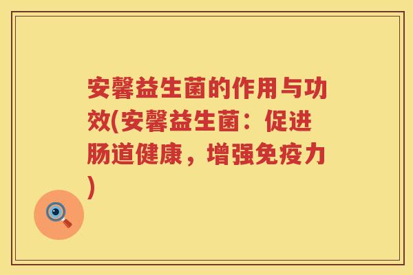 安馨益生菌的作用与功效(安馨益生菌：促进肠道健康，增强力)