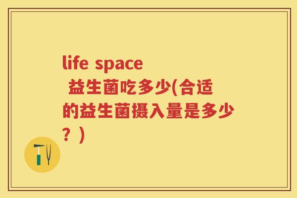 life space 益生菌吃多少(合适的益生菌摄入量是多少？)