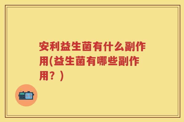 安利益生菌有什么副作用(益生菌有哪些副作用？)