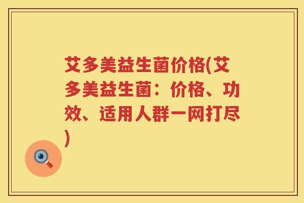 艾多美益生菌价格(艾多美益生菌:价格、功效、适用人群一网打尽) 艾多美益生菌价格(艾多美益生菌:价格、功效、适用人群一网打尽)