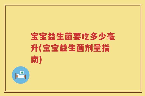 宝宝益生菌要吃多少毫升(宝宝益生菌剂量指南) 宝宝益生菌要吃多少毫升(宝宝益生菌剂量指南)