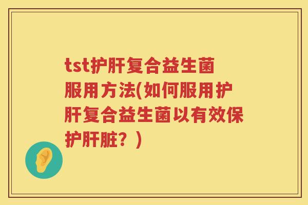 tst复合益生菌服用方法(如何服用复合益生菌以有效保护？)