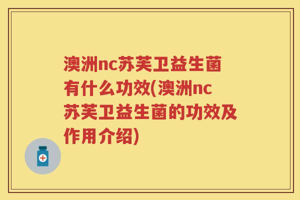 澳洲nc苏芙卫益生菌有什么功效(澳洲nc苏芙卫益生菌的功效及作用介绍) 澳洲nc苏芙卫益生菌有什么功效(澳洲nc苏芙卫益生菌的功效及作用介绍)