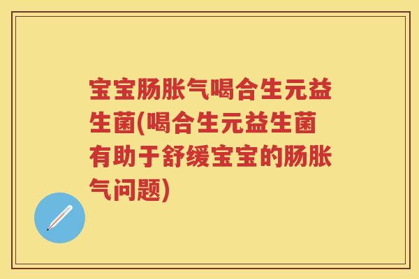 宝宝肠喝合生元益生菌(喝合生元益生菌有助于舒缓宝宝的肠问题) 宝宝肠喝合生元益生菌(喝合生元益生菌有助于舒缓宝宝的肠问题)