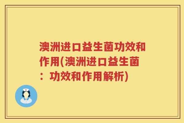 澳洲进口益生菌功效和作用(澳洲进口益生菌:功效和作用解析) 澳洲进口益生菌功效和作用(澳洲进口益生菌:功效和作用解析)