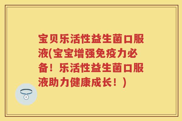 宝贝乐活性益生菌口服液(宝宝增强力必备！乐活性益生菌口服液助力健康成长！)
