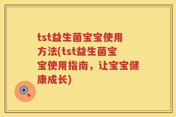 tst益生菌宝宝使用方法(tst益生菌宝宝使用指南，让宝宝健康成长)