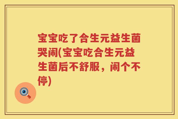宝宝吃了合生元益生菌哭闹(宝宝吃合生元益生菌后不舒服,闹个不停) 宝宝吃了合生元益生菌哭闹(宝宝吃合生元益生菌后不舒服,闹个不停)