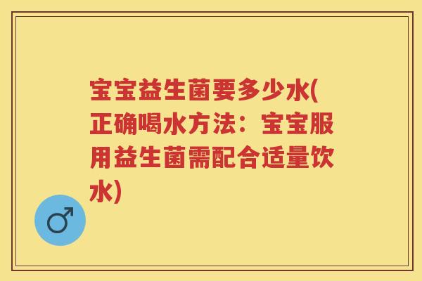 宝宝益生菌要多少水(正确喝水方法：宝宝服用益生菌需配合适量饮水)