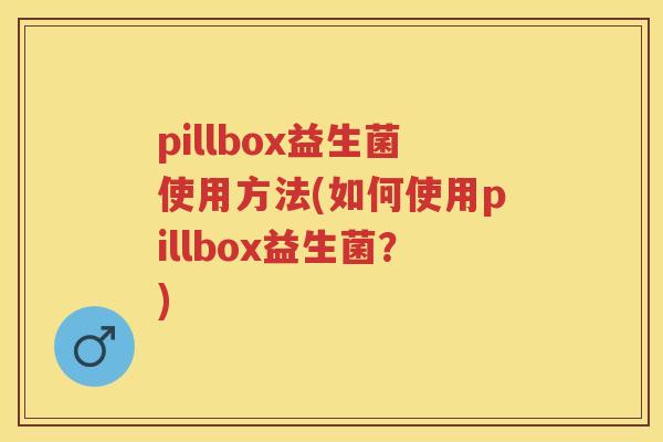 pillbox益生菌使用方法(如何使用pillbox益生菌？)