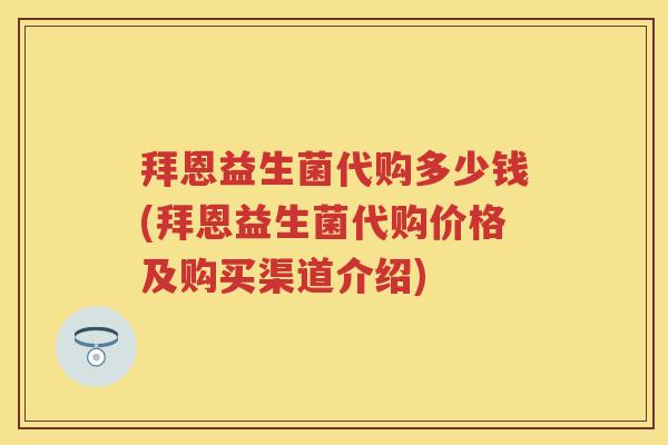 拜恩益生菌代购多少钱(拜恩益生菌代购价格及购买渠道介绍)