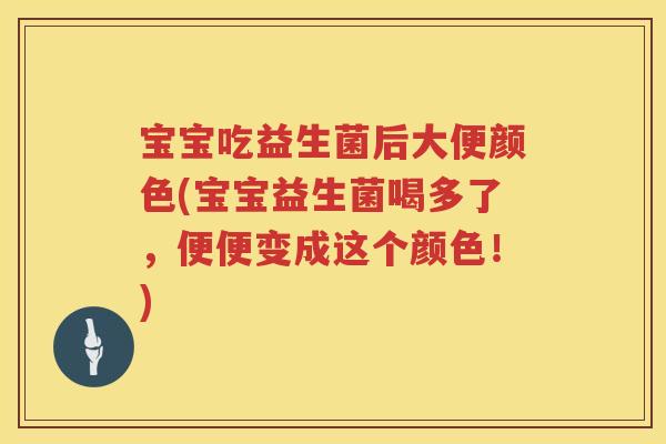 宝宝吃益生菌后大便颜色(宝宝益生菌喝多了,便便变成这个颜色!) 宝宝吃益生菌后大便颜色(宝宝益生菌喝多了,便便变成这个颜色!)