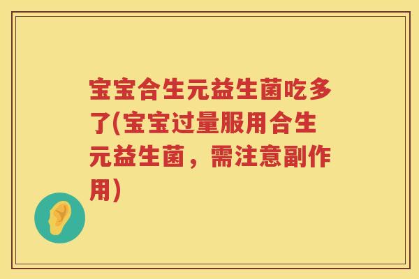 宝宝合生元益生菌吃多了(宝宝过量服用合生元益生菌，需注意副作用)