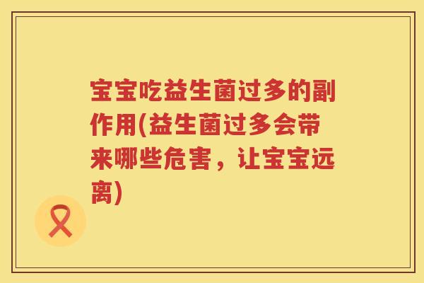 宝宝吃益生菌过多的副作用(益生菌过多会带来哪些危害，让宝宝远离)
