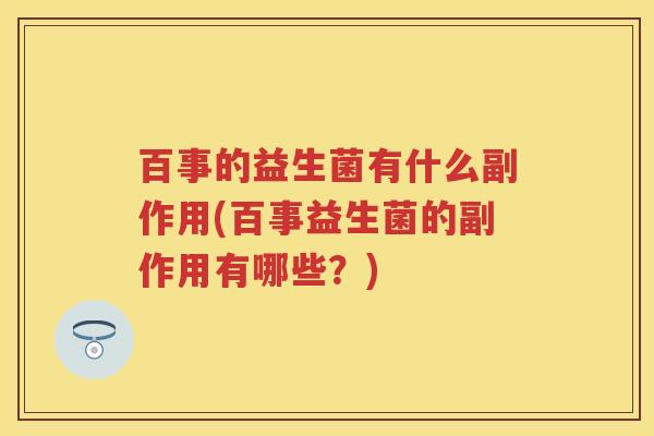 百事的益生菌有什么副作用(百事益生菌的副作用有哪些?) 百事的益生菌有什么副作用(百事益生菌的副作用有哪些?)