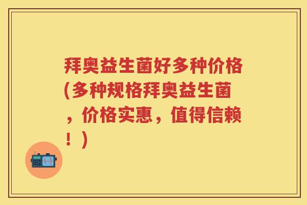 拜奥益生菌好多种价格(多种规格拜奥益生菌，价格实惠，值得信赖！)