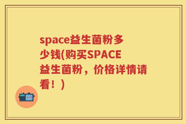 space益生菌粉多少钱(购买SPACE益生菌粉，价格详情请看！)