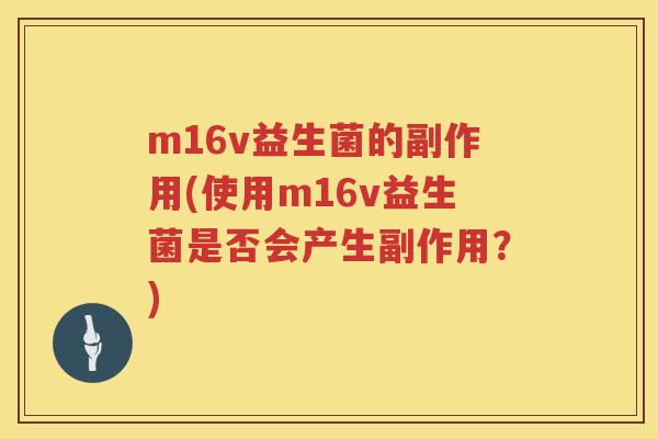 m16v益生菌的副作用(使用m16v益生菌是否会产生副作用?) m16v益生菌的副作用(使用m16v益生菌是否会产生副作用?)