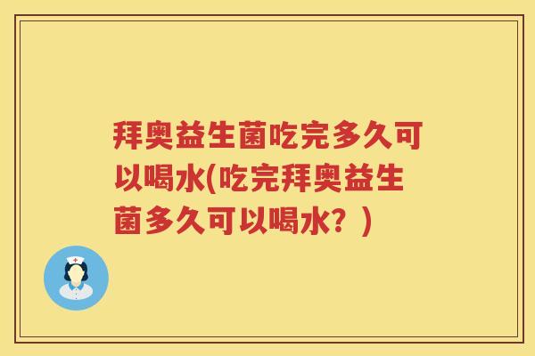 拜奥益生菌吃完多久可以喝水(吃完拜奥益生菌多久可以喝水?) 拜奥益生菌吃完多久可以喝水(吃完拜奥益生菌多久可以喝水?)
