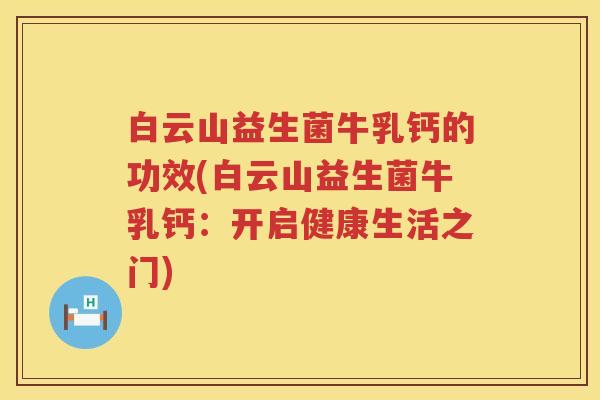 白云山益生菌牛乳钙的功效(白云山益生菌牛乳钙：开启健康生活之门)