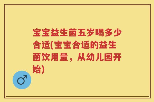 宝宝益生菌五岁喝多少合适(宝宝合适的益生菌饮用量,从幼儿园开始) 宝宝益生菌五岁喝多少合适(宝宝合适的益生菌饮用量,从幼儿园开始)