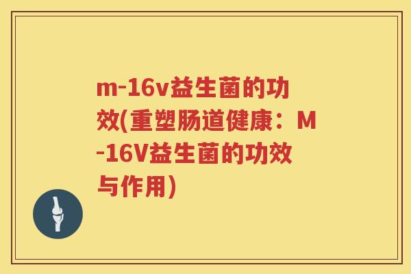 m-16v益生菌的功效(重塑肠道健康：M-16V益生菌的功效与作用)