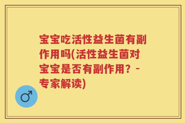 宝宝吃活性益生菌有副作用吗(活性益生菌对宝宝是否有副作用?-专家解读) 宝宝吃活性益生菌有副作用吗(活性益生菌对宝宝是否有副作用?-专家解读)