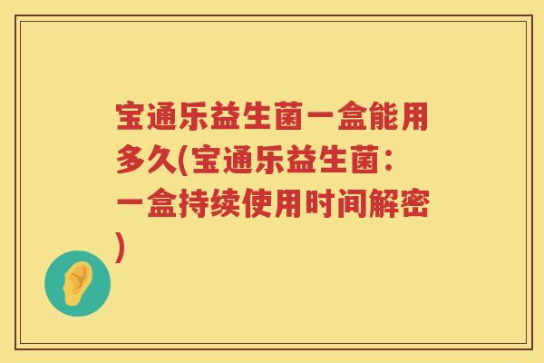 宝通乐益生菌一盒能用多久(宝通乐益生菌：一盒持续使用时间解密)