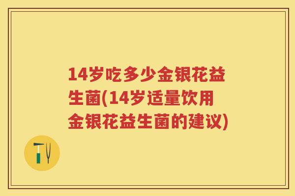 14岁吃多少金银花益生菌(14岁适量饮用金银花益生菌的建议)