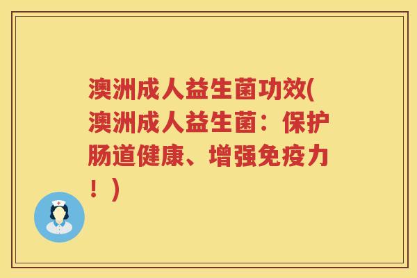 澳洲成人益生菌功效(澳洲成人益生菌:保护肠道健康、增强力!) 澳洲成人益生菌功效(澳洲成人益生菌:保护肠道健康、增强力!)