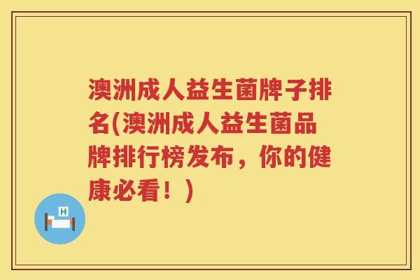 澳洲成人益生菌牌子排名(澳洲成人益生菌品牌排行榜发布,你的健康必看!) 澳洲成人益生菌牌子排名(澳洲成人益生菌品牌排行榜发布,你的健康必看!)