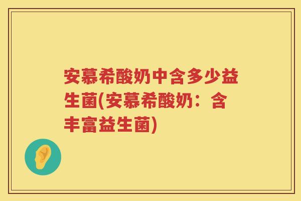 安慕希酸奶中含多少益生菌(安慕希酸奶:含丰富益生菌) 安慕希酸奶中含多少益生菌(安慕希酸奶:含丰富益生菌)