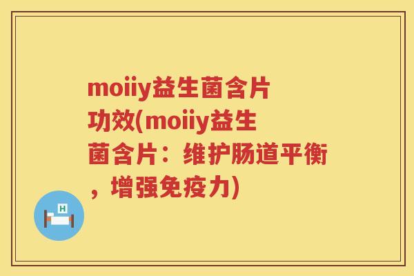 moiiy益生菌含片功效(moiiy益生菌含片:维护肠道平衡,增强力) moiiy益生菌含片功效(moiiy益生菌含片:维护肠道平衡,增强力)