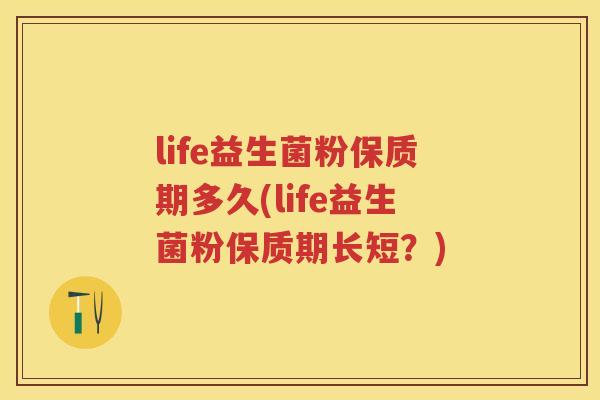life益生菌粉保质期多久(life益生菌粉保质期长短?) life益生菌粉保质期多久(life益生菌粉保质期长短?)