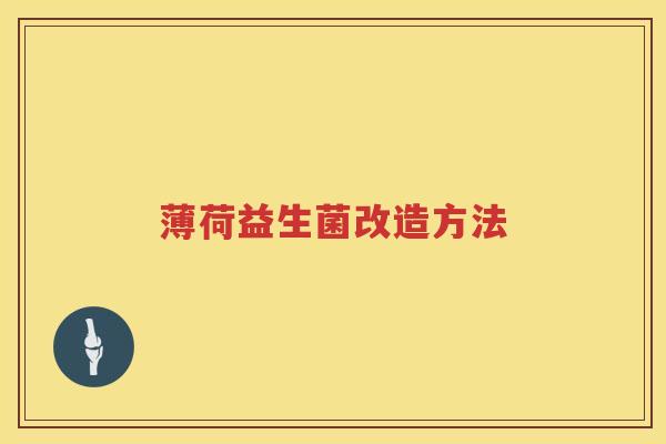薄荷益生菌改造方法 薄荷益生菌改造方法