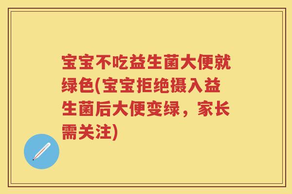 宝宝不吃益生菌大便就绿色(宝宝拒绝摄入益生菌后大便变绿,家长需关注) 宝宝不吃益生菌大便就绿色(宝宝拒绝摄入益生菌后大便变绿,家长需关注)
