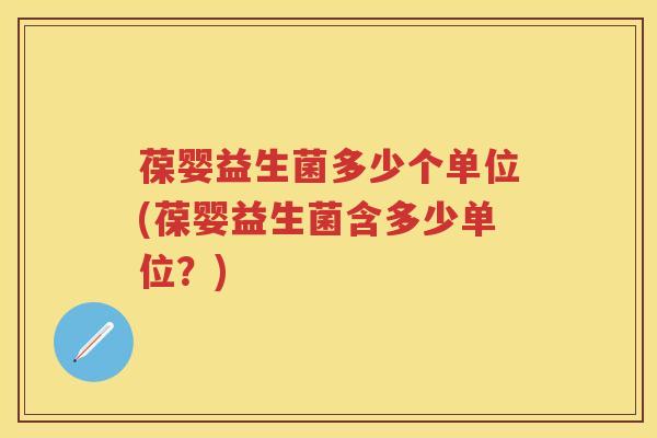 葆婴益生菌多少个单位(葆婴益生菌含多少单位?) 葆婴益生菌多少个单位(葆婴益生菌含多少单位?)