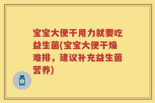 宝宝大便干用力就要吃益生菌(宝宝大便干燥难排,建议补充益生菌营养) 宝宝大便干用力就要吃益生菌(宝宝大便干燥难排,建议补充益生菌营养)