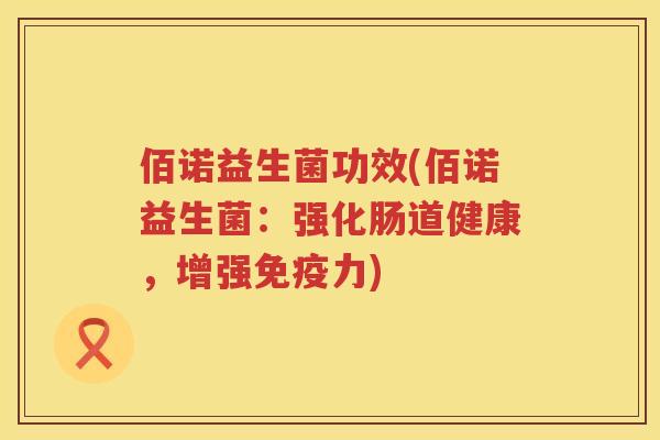 佰诺益生菌功效(佰诺益生菌：强化肠道健康，增强力)