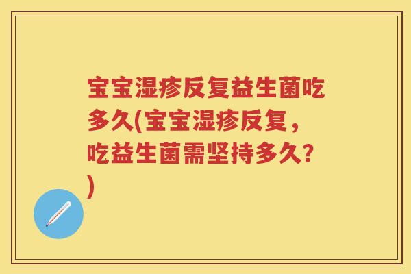 宝宝反复益生菌吃多久(宝宝反复,吃益生菌需坚持多久?) 宝宝反复益生菌吃多久(宝宝反复,吃益生菌需坚持多久?)