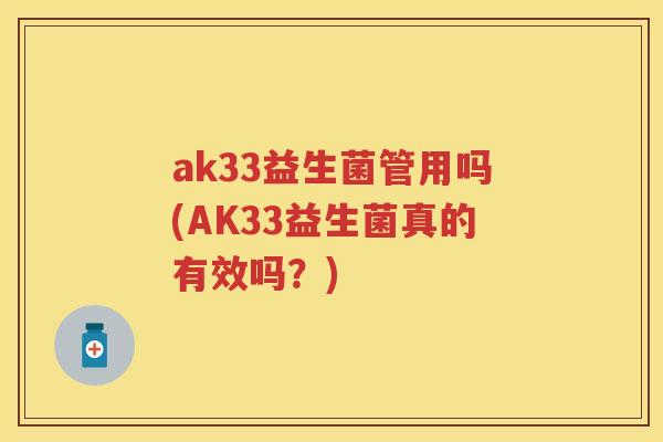 ak33益生菌管用吗(AK33益生菌真的有效吗？)