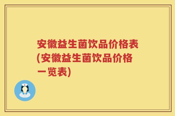安徽益生菌饮品价格表(安徽益生菌饮品价格一览表) 安徽益生菌饮品价格表(安徽益生菌饮品价格一览表)