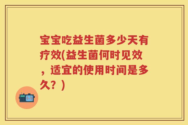 宝宝吃益生菌多少天有疗效(益生菌何时见效,适宜的使用时间是多久?) 宝宝吃益生菌多少天有疗效(益生菌何时见效,适宜的使用时间是多久?)