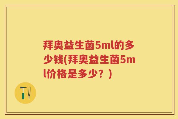 拜奥益生菌5ml的多少钱(拜奥益生菌5ml价格是多少?) 拜奥益生菌5ml的多少钱(拜奥益生菌5ml价格是多少?)