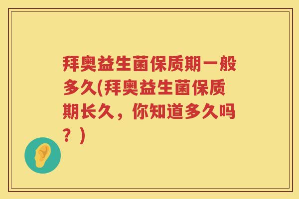 拜奥益生菌保质期一般多久(拜奥益生菌保质期长久,你知道多久吗?) 拜奥益生菌保质期一般多久(拜奥益生菌保质期长久,你知道多久吗?)
