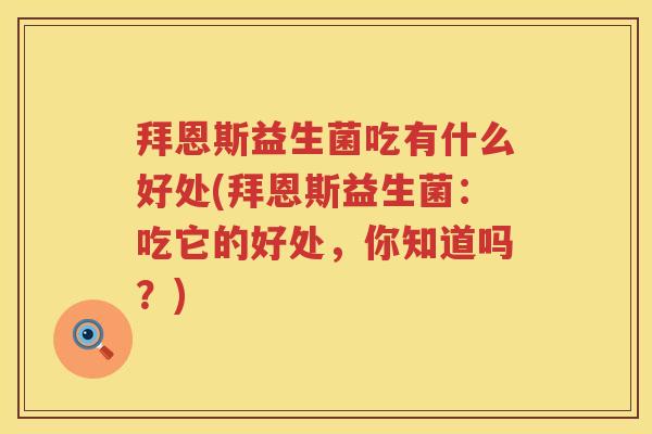 拜恩斯益生菌吃有什么好处(拜恩斯益生菌：吃它的好处，你知道吗？)