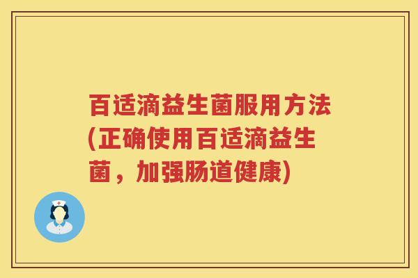 百适滴益生菌服用方法(正确使用百适滴益生菌,加强肠道健康) 百适滴益生菌服用方法(正确使用百适滴益生菌,加强肠道健康)