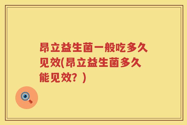 昂立益生菌一般吃多久见效(昂立益生菌多久能见效?) 昂立益生菌一般吃多久见效(昂立益生菌多久能见效?)