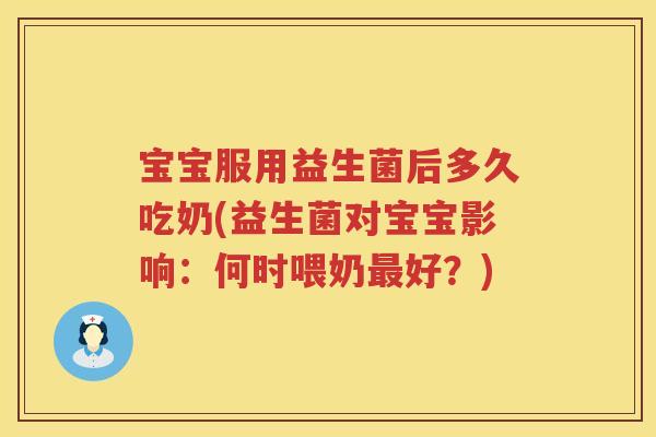 宝宝服用益生菌后多久吃奶(益生菌对宝宝影响:何时喂奶好?) 宝宝服用益生菌后多久吃奶(益生菌对宝宝影响:何时喂奶好?)